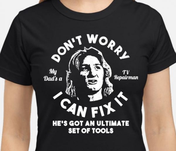 Dont worry my dad is a tv repairman i can fix it shirt hoodie sweater tank top