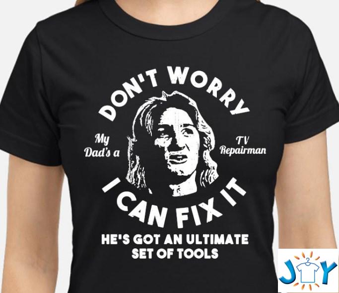 Dont worry my dad is a tv repairman i can fix it shirt hoodie sweater tank top Dont worry my dad is a tv repairman i can fix it shirt hoodie sweater tank top