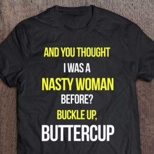 and you thought i was a nasty woman before shirt hoodie sweater tank top