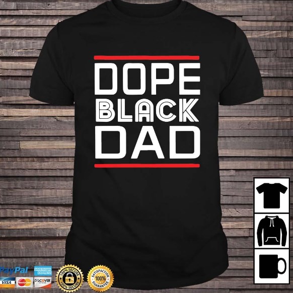 dope black dad shirt hoodie sweater tank top