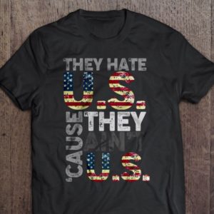 They hate US cause they ain't US Shirt Hoodie Sweater Tank Top