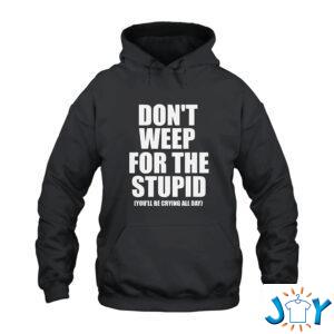Don't Weep For The Stupid You'll Be Crying All Day Hoodie