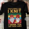 i knit i drink tea and i know things shirt hoodie sweater tank top