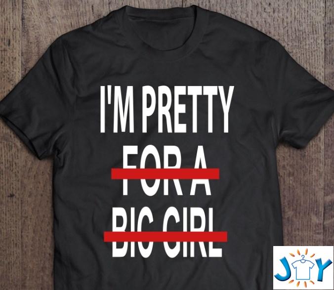 im pretty for a big girl shirt hoodie sweater tank top im pretty for a big girl shirt hoodie sweater tank top