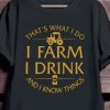 that's what i do i farm i drink and i know things shirt hoodie sweater tank top