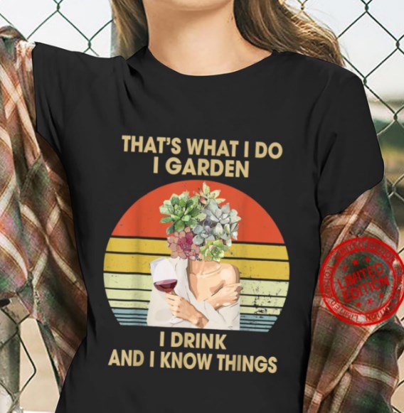 that's what i do i garden i drink and i know things shirt hoodie sweater tank top