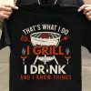 that's what i do i grill i drink and i know things shirt hoodie sweater tank top