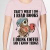 that's what i do i read books i drink coffee and i know things shirt hoodie sweater tank top
