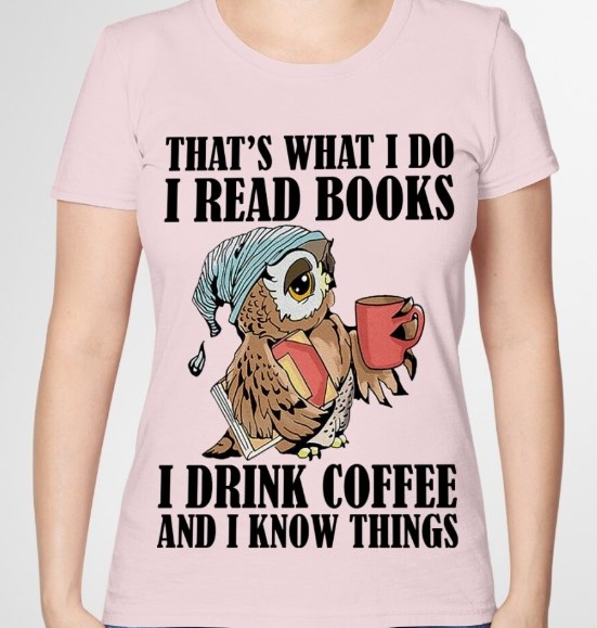 that's what i do i read books i drink coffee and i know things shirt hoodie sweater tank top
