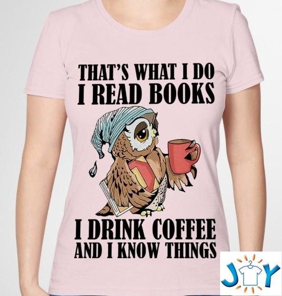 that's what i do i read books i drink coffee and i know things shirt hoodie sweater tank top that's what i do i read books i drink coffee and i know things shirt hoodie sweater tank top