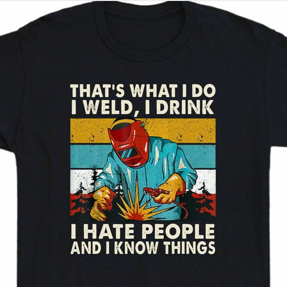 that's what i do i weld i drink and i know things shirt hoodie sweater tank top