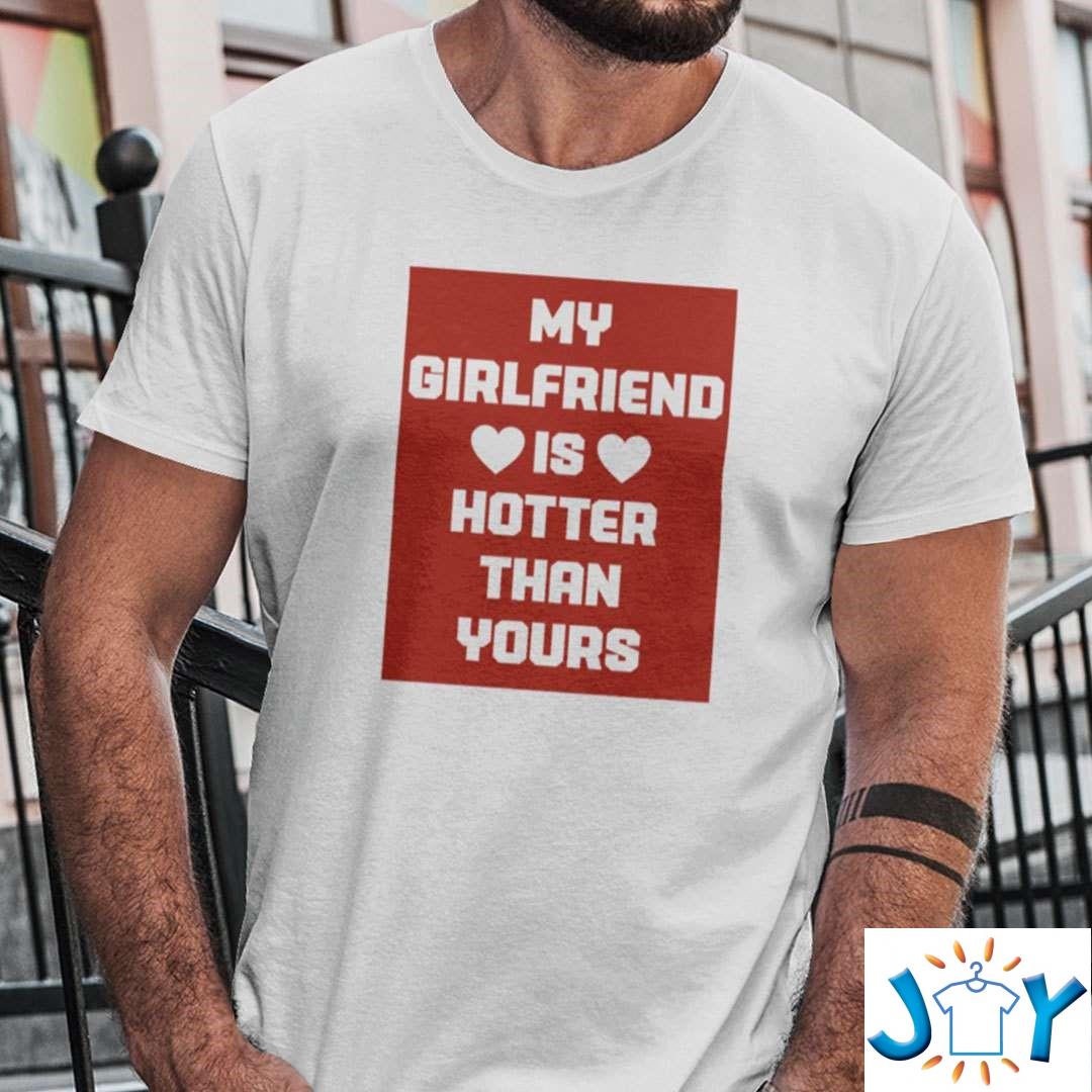 Funny My Girlfriend Is Hotter Than You Shirt