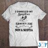 i googled my symptoms turns out i just need to go to nova scotia shirt M