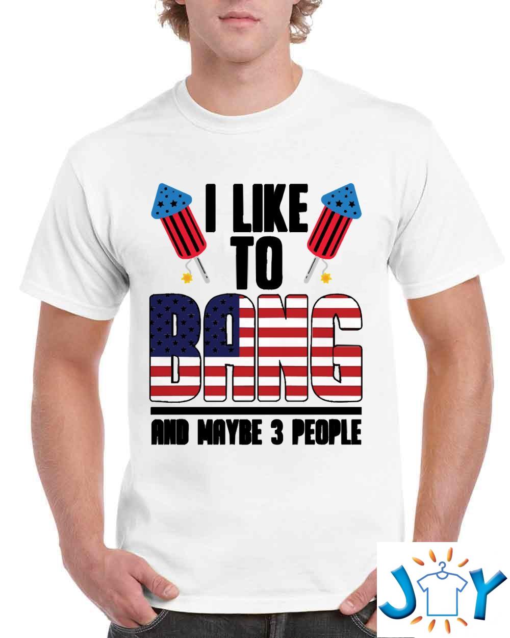 I Like To Bang And Maybe 3 People 4Th Of July Unisex T-Shirt
