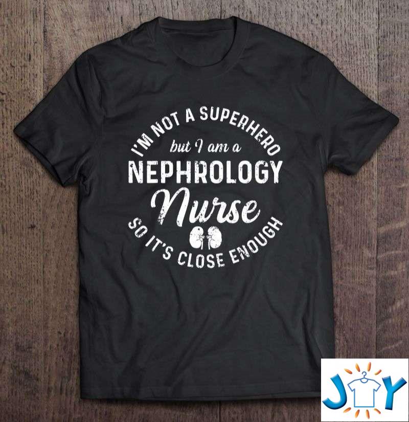 I’m Not A Superhero But I Am A Nephrology Nurse So It’s Close Enough Shirt