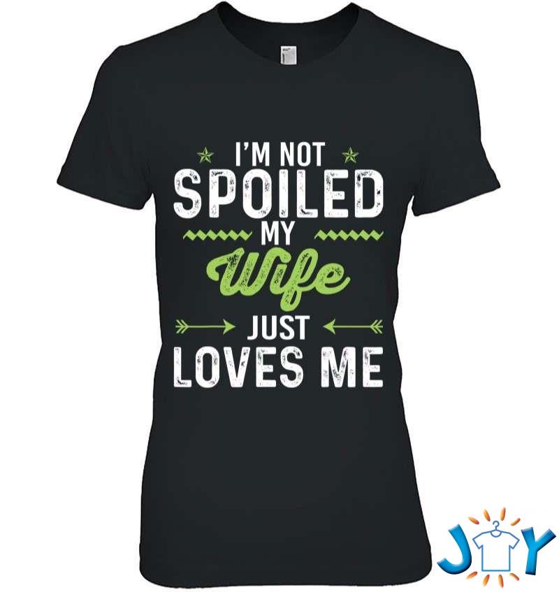 I’m Not Spoiled My Wife Just Loves Me Funny Husband T-Shirt