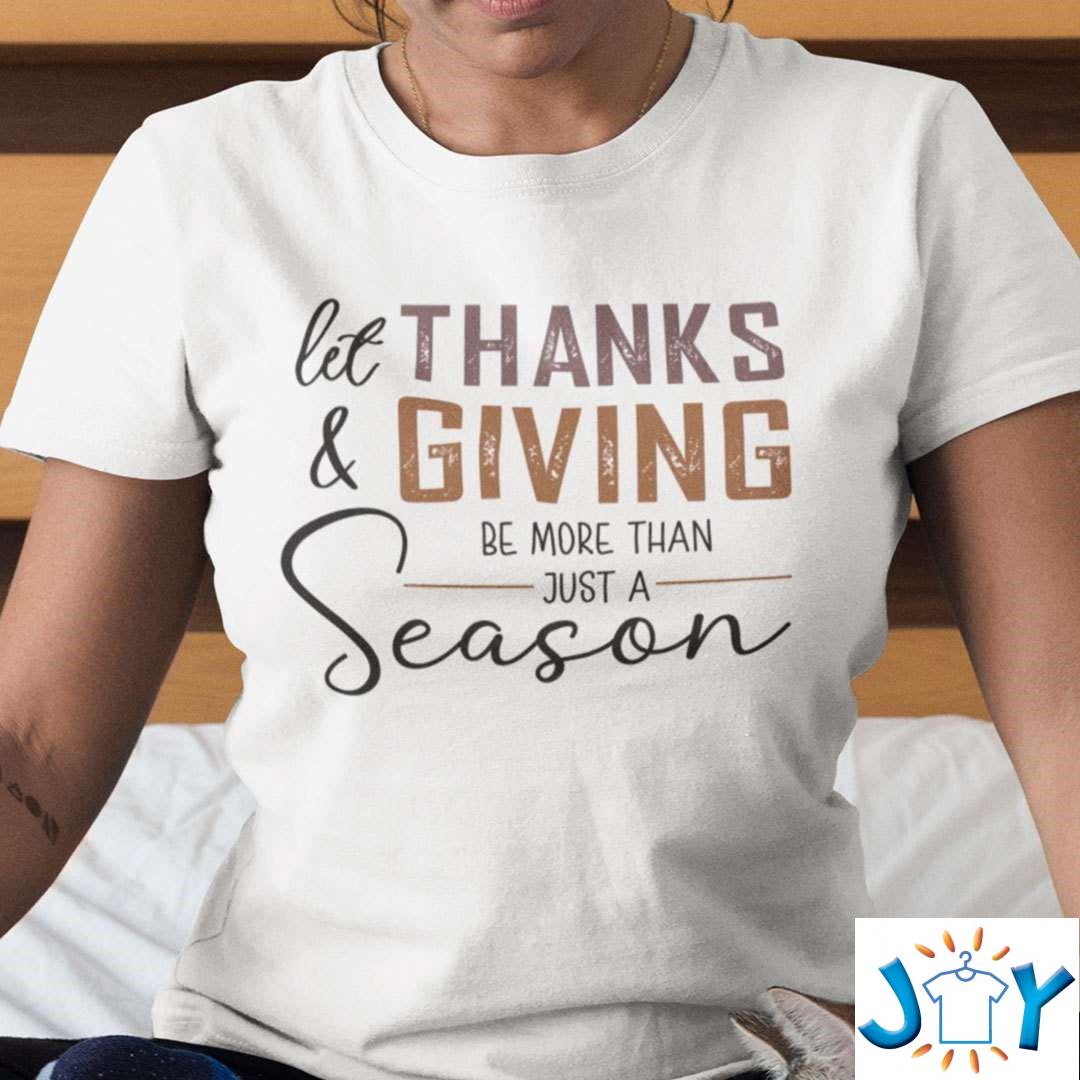 Let Thanks And Giving Be More Than Just A Season Shirt let thanks and giving be more than just a season shirt M