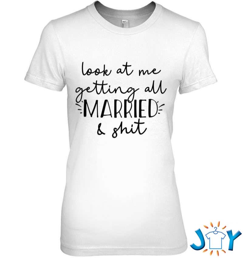Look At Me Getting All Married And Shit Bride Swearing Meme T-Shirt look at me getting all married and shit bride swearing meme t shirt M