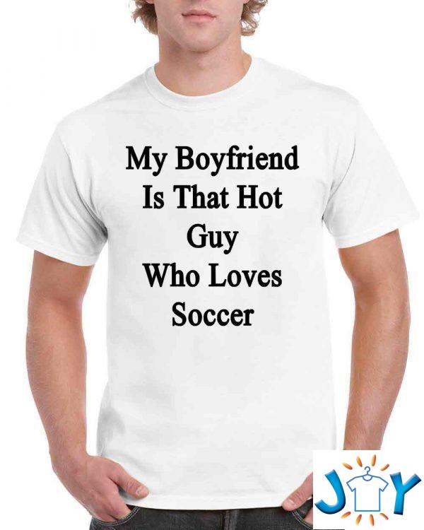 my boyfriend is that hot guy who loves soccer t shirt