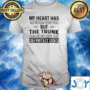 my heart has no room for you but the trunk of my car defenitely does shirt M