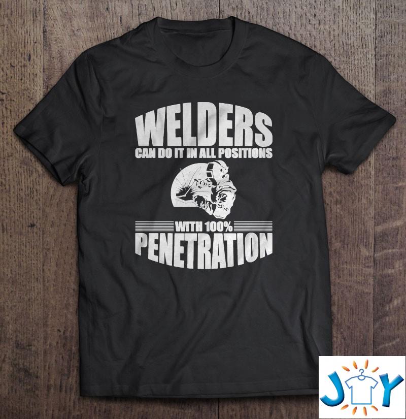 Welders Can Do It In All Positions With 100 Penetration Shirt welders can do it in all positions with penetration shirt M