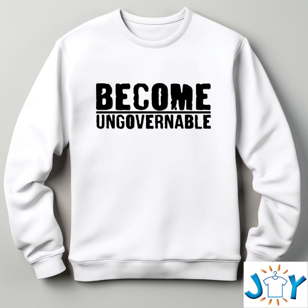 Become Ungovernable Sweatshirt T-Shirt Hoodie