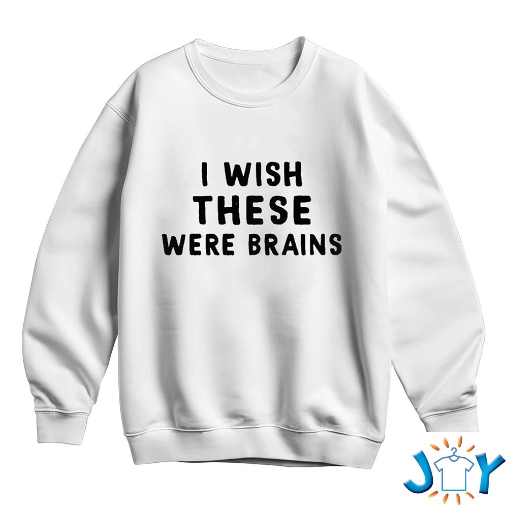 I Wish These Were Brains Sweatshirt I Wish These Were Brains Sweatshirt