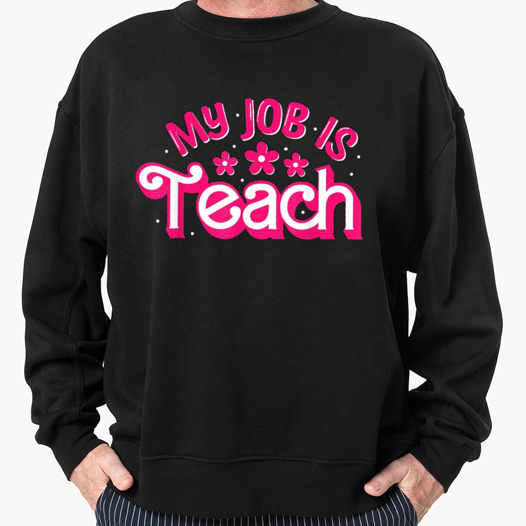 My Job is Teach Sweatshirt Hoodie T-shirt My Job is Teach Sweatshirt Hoodie T-shirt