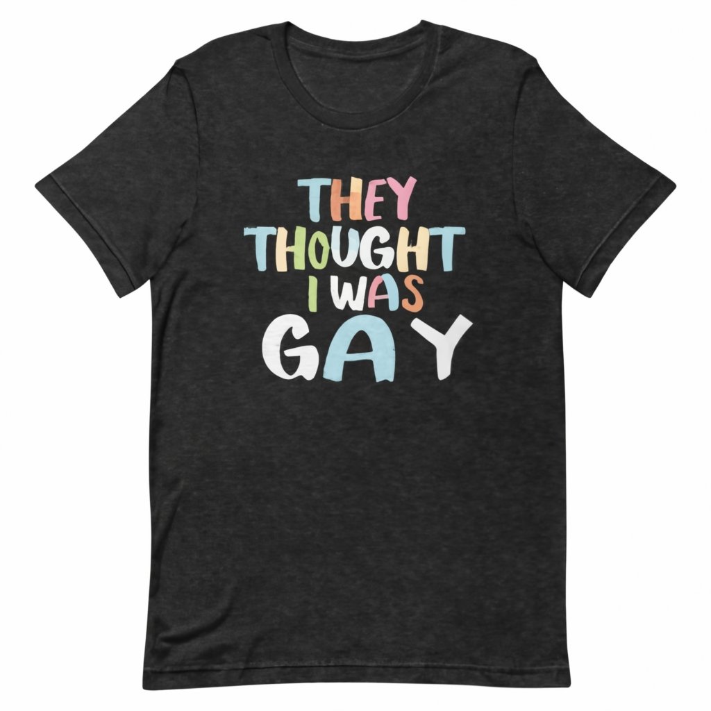 They Thought I Was GAY Shirt Hoodie Sweatshirt They Thought I Was GAY Shirt Hoodie Sweatshirt