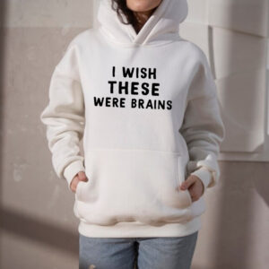 i wish these were brains hoodie shirt sweatshirt