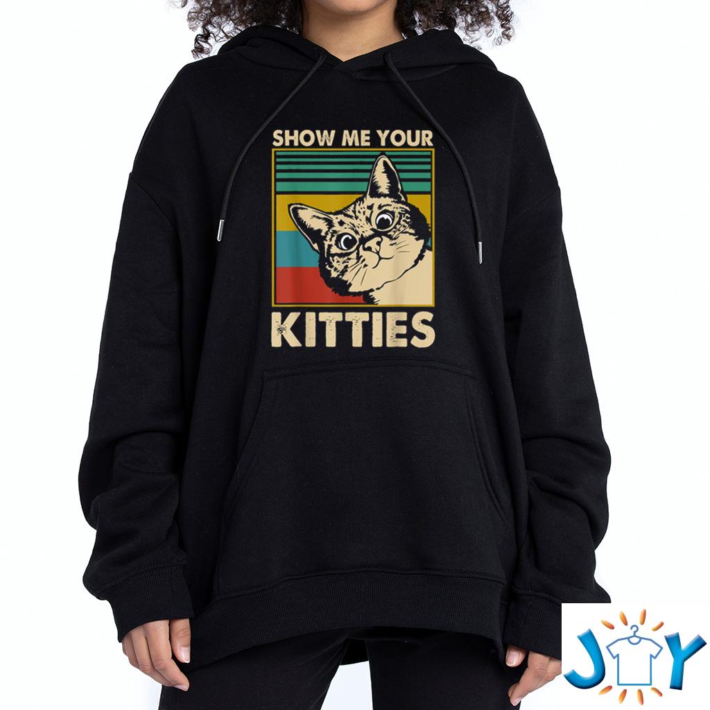 show me your kitties hoodie shirt sweatshirt