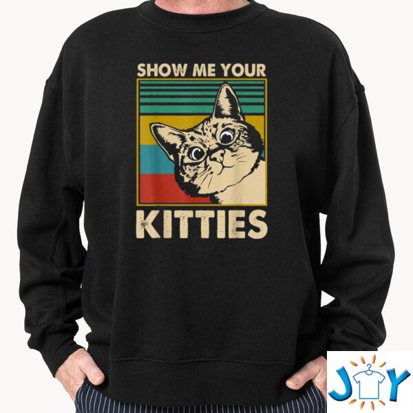 show me your kitties sweatshirt t-shirt hoodie