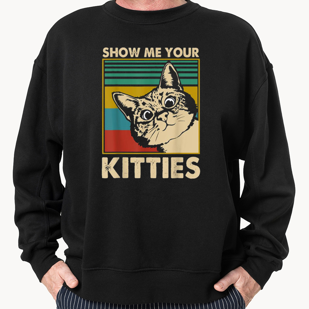 show me your kitties sweatshirt t-shirt hoodie show me your kitties sweatshirt t-shirt hoodie