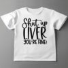 Shut up liver you're fine shirt
