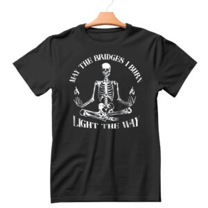 Skeleton May the Bridges I Burn Light the Way Shirt