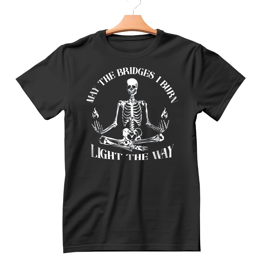 Skeleton May the Bridges I Burn Light the Way Shirt Skeleton May the Bridges I Burn Light the Way Shirt