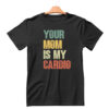 Your Mom is My Cardio Shirt Hoodie Sweatshirt