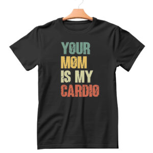 Your Mom is My Cardio Shirt Hoodie Sweatshirt