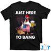 Chicken Just Here To Bang Funny 4th Of July Beer Shirt