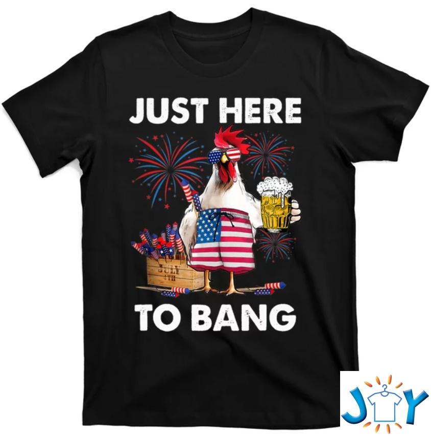 Chicken Just Here To Bang Funny 4th Of July Beer Shirt Chicken Just Here To Bang Funny 4th Of July Beer Shirt