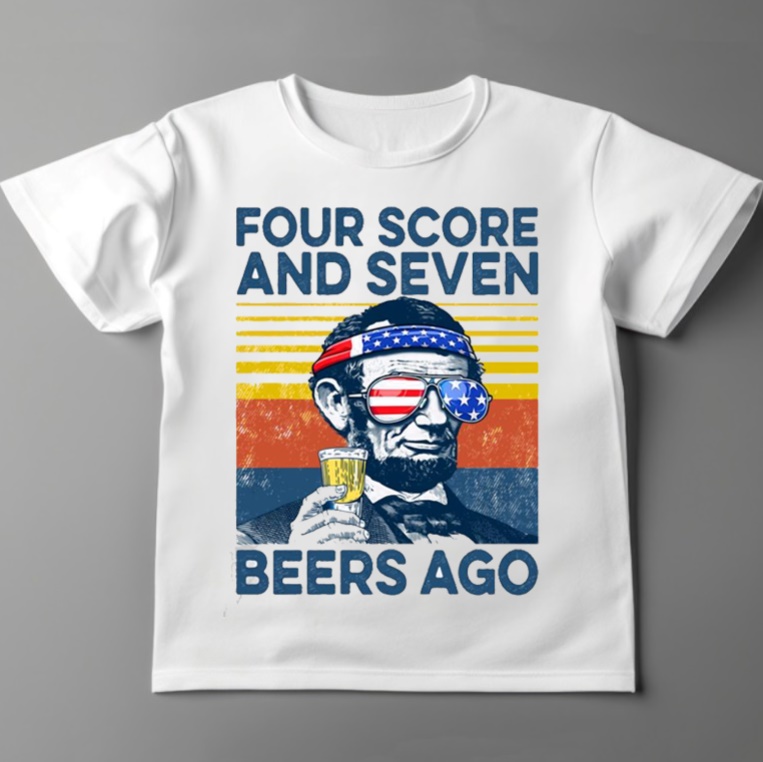 Four Score and Seven Beers Ago Funny Beer 4th of July Shirt.jpg Four Score and Seven Beers Ago Funny Beer 4th of July Shirt.jpg