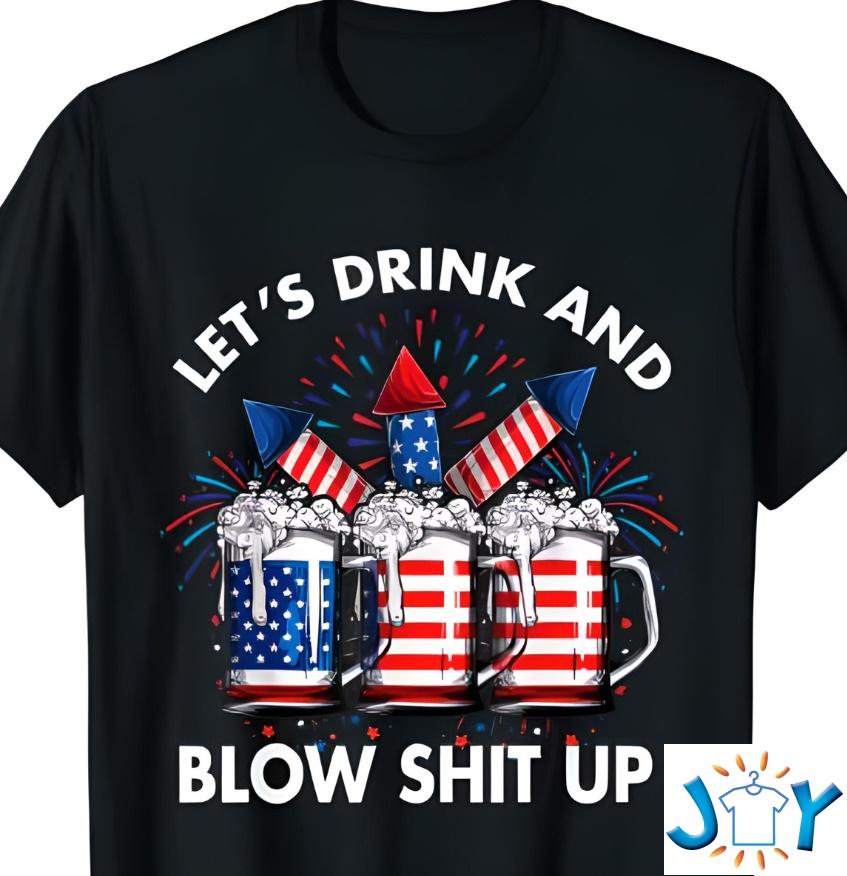 Let'S Drink Blow Shit Up 4Th Of July Beer Drinking Shirt Let'S Drink Blow Shit Up 4Th Of July Beer Drinking Shirt