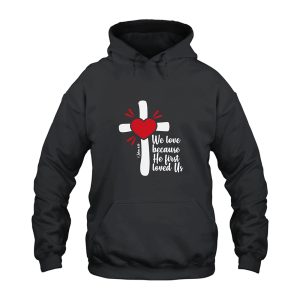 We Love Because He First Loved Us Hoodie