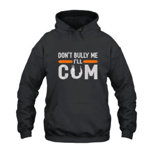 Don't Bully Me I'll Cum Hoodie