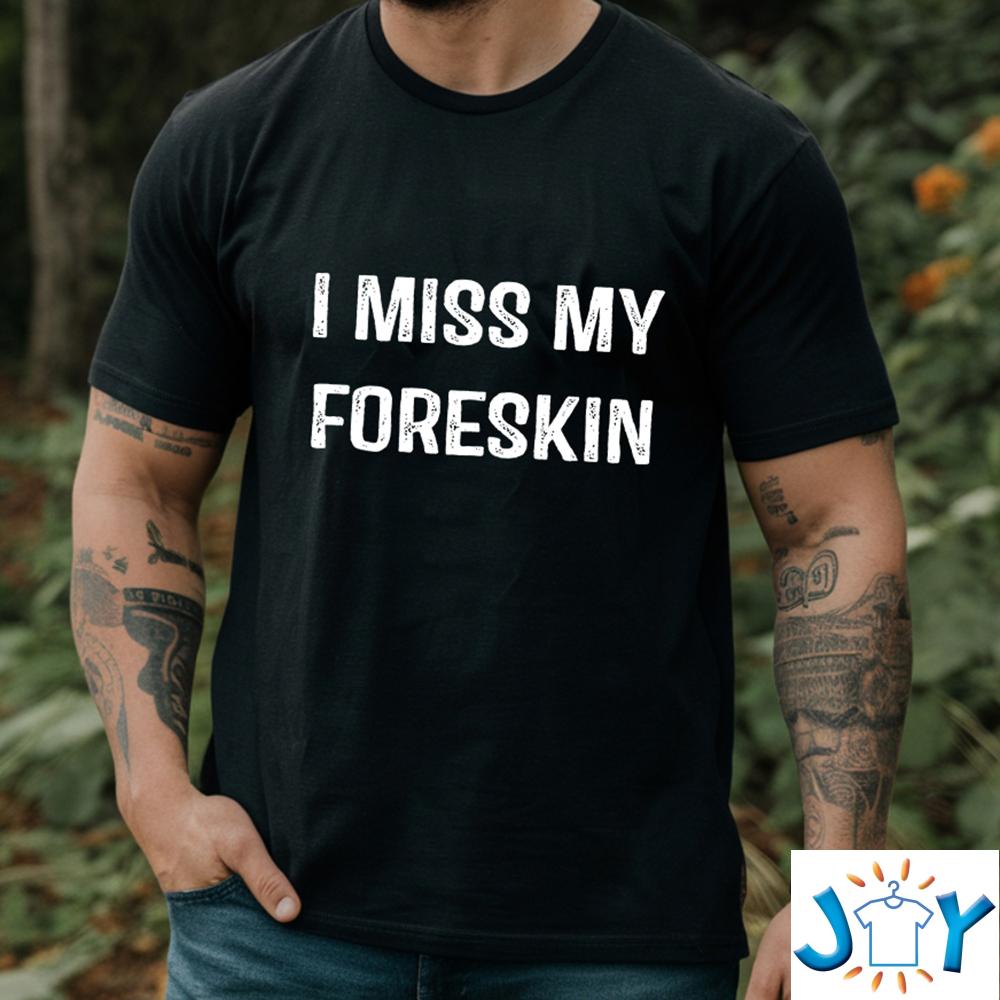 I Miss My Foreskin Shirt I Miss My Foreskin Shirt