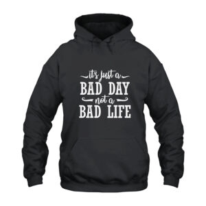 It's Just A Bad Day Not A Bad Life Hoodie
