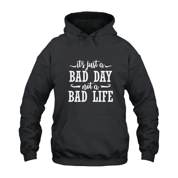It's Just A Bad Day Not A Bad Life Hoodie