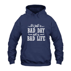 It's Just A Bad Day Not A Bad Life Hoodie