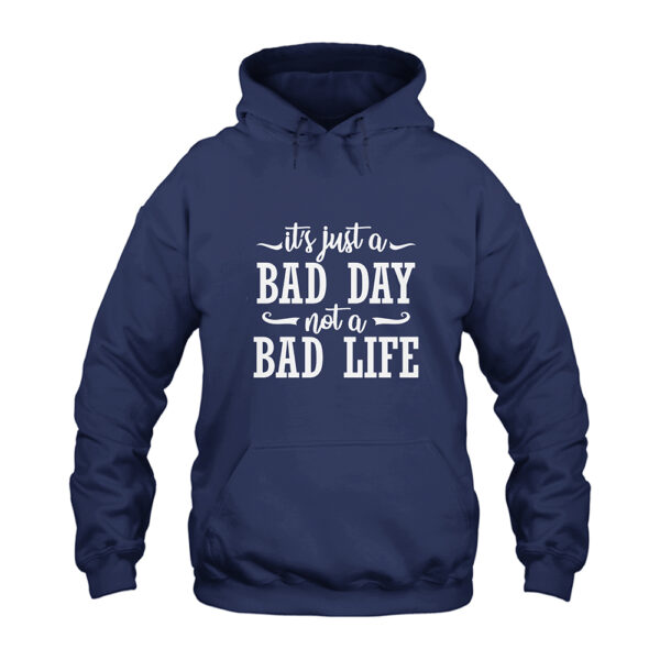 It's Just A Bad Day Not A Bad Life Hoodie