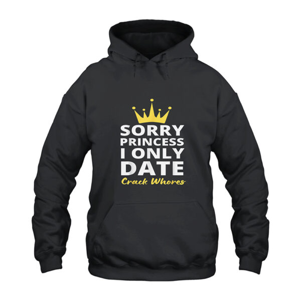 Sorry Princess I Only Date Crack Whores Hoodie